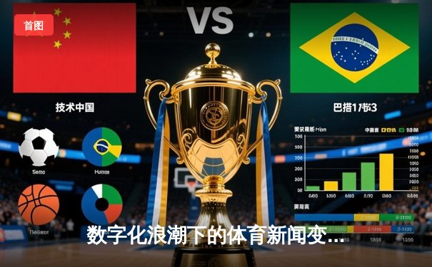 数字化浪潮下的体育新闻变革：从实时数据到沉浸式叙事