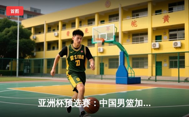 亚洲杯预选赛：中国男篮加时苦战险胜日本，周琦关键封盖定乾坤