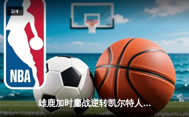 雄鹿加时鏖战逆转凯尔特人 字母哥44+14+7主宰关键时刻 - 2