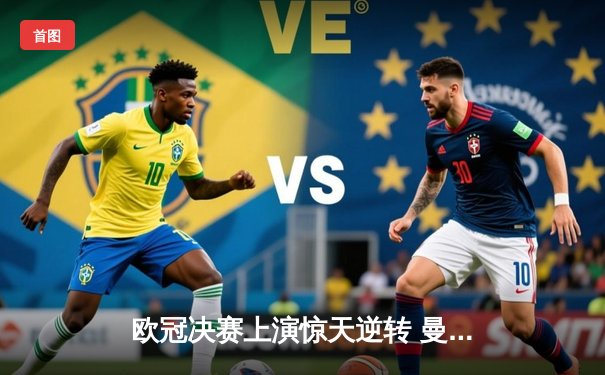 欧冠决赛上演惊天逆转 曼城3-2险胜拜仁夺队史首冠