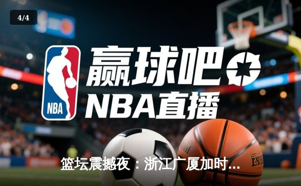 篮坛震撼夜：浙江广厦加时险胜广东宏远，胡金秋35+18创赛季新高 - 4