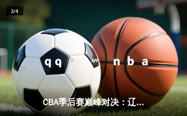 CBA季后赛巅峰对决：辽宁本钢加时险胜广东宏远，赵继伟砍下33分创生涯新高 - 2
