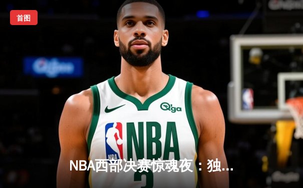 NBA西部决赛惊魂夜：独行侠加时逆转森林狼，东契奇狂砍45分创纪录