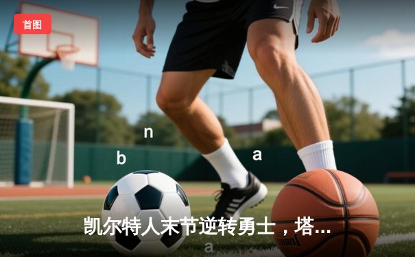 凯尔特人末节逆转勇士，塔图姆44分创赛季新高