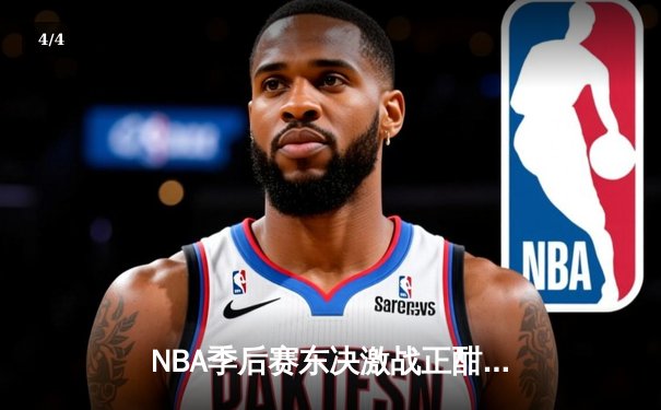 NBA季后赛东决激战正酣：凯尔特人加时险胜步行者，塔图姆36分率队夺赛点 - 4