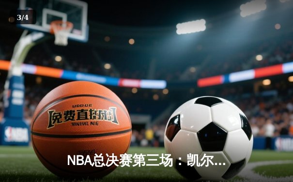 NBA总决赛第三场：凯尔特人逆转勇士，塔图姆34分创个人纪录 - 3