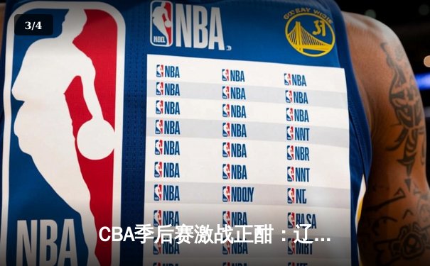 CBA季后赛激战正酣：辽宁本钢加时险胜广东宏远，总比分2-1夺赛点 - 3
