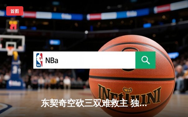 东契奇空砍三双难救主 独行侠加时憾负凯尔特人无缘赛季双杀