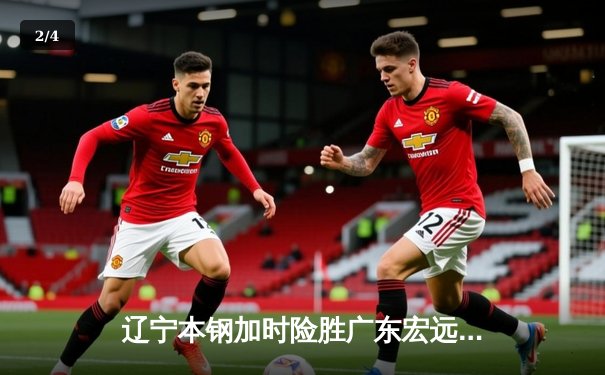 辽宁本钢加时险胜广东宏远，赵继伟33分导演逆转好戏 - 2