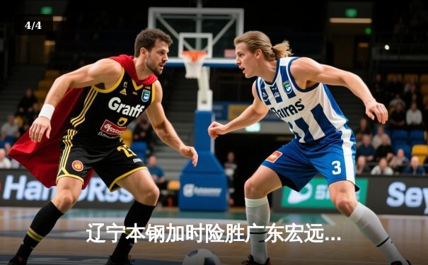 辽宁本钢加时险胜广东宏远，赵继伟33分导演逆转好戏 - 4
