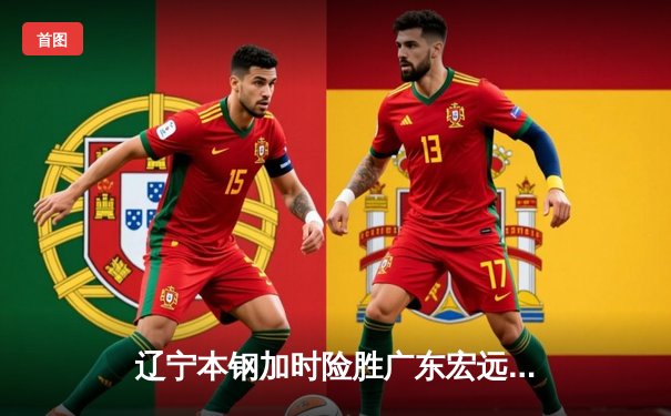 辽宁本钢加时险胜广东宏远，赵继伟33分导演逆转好戏