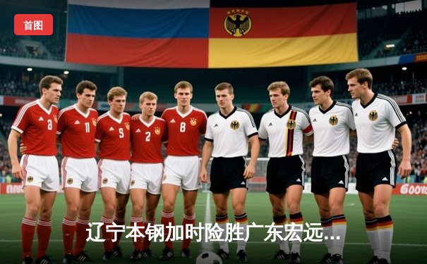 辽宁本钢加时险胜广东宏远，赵继伟33分导演惊天逆转