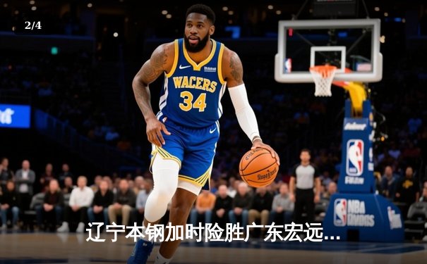 辽宁本钢加时险胜广东宏远，赵继伟33分导演惊天逆转 - 2