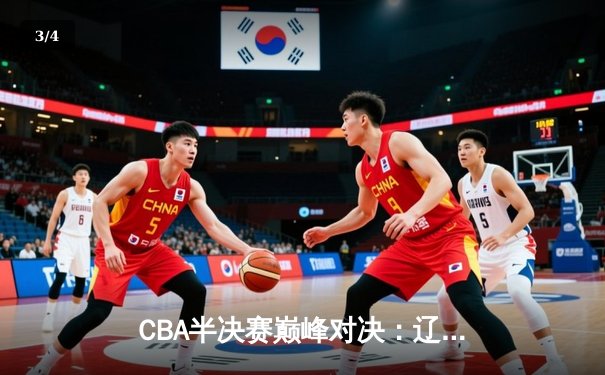 CBA半决赛巅峰对决：辽宁本钢加时险胜广东宏远，赵继伟砍下35分创生涯新高 - 3
