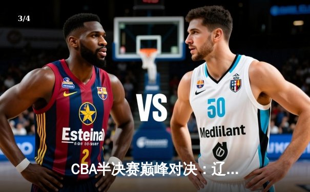 CBA半决赛巅峰对决：辽宁本钢加时险胜广东宏远，赵继伟砍下35分创生涯新高 - 3