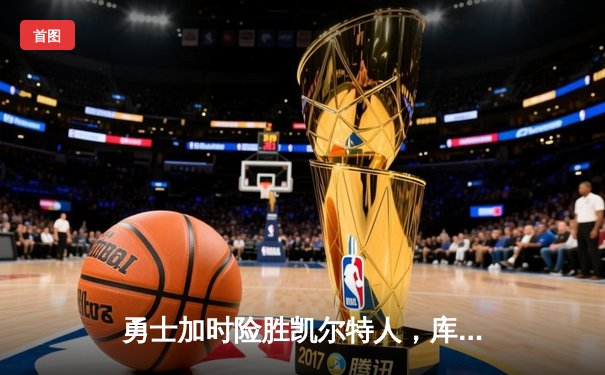 勇士加时险胜凯尔特人，库里狂砍43分率队捍卫主场