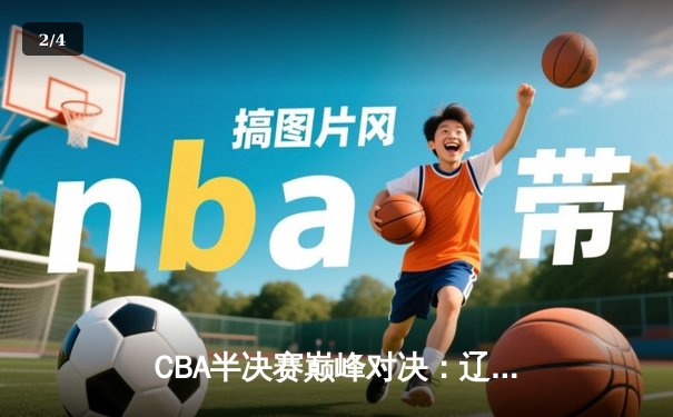 CBA半决赛巅峰对决：辽宁本钢加时险胜广东宏远，赵继伟砍下35分创生涯新高 - 2