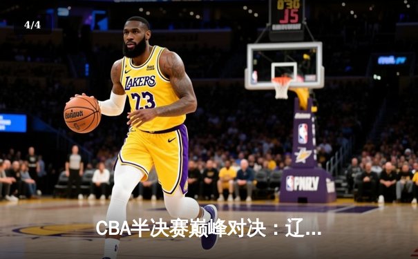 CBA半决赛巅峰对决：辽宁本钢加时险胜广东宏远，赵继伟砍下35分创生涯新高 - 4