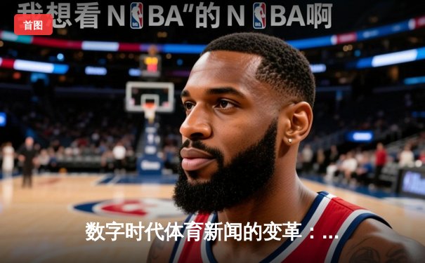 数字时代体育新闻的变革：从信息传递到情感共鸣的深度博弈