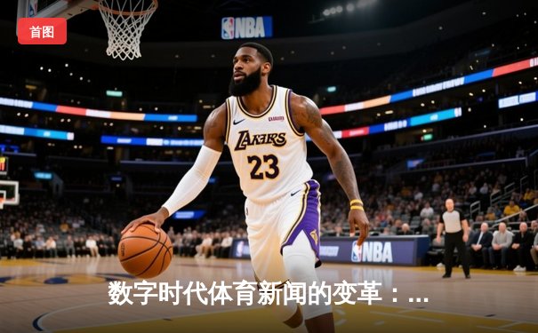 数字时代体育新闻的变革：从信息传递到情感共鸣的深度博弈