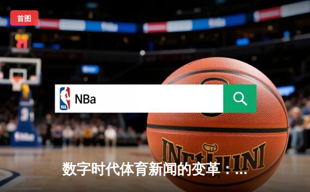 数字时代体育新闻的变革：从信息传递到情感共鸣的深度博弈