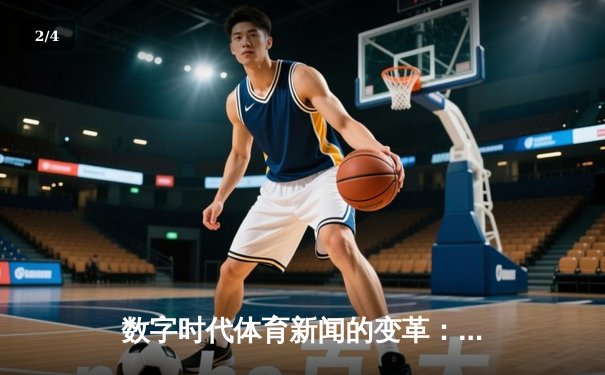 数字时代体育新闻的变革：从信息传递到情感共鸣的深度博弈 - 2